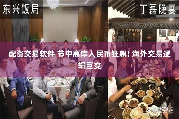 配资交易软件 节中离岸人民币狂飙! 海外交易逻辑巨变