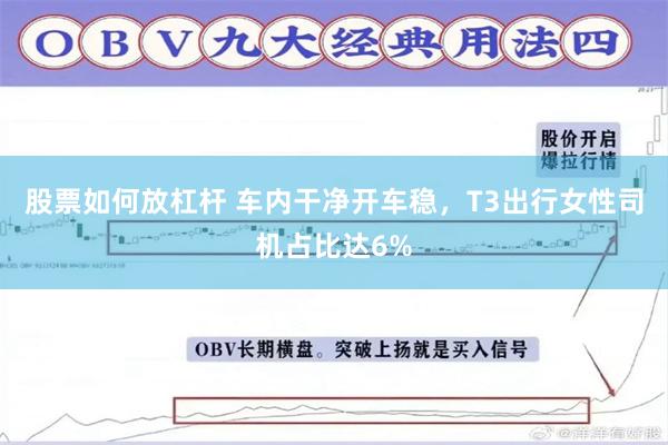 股票如何放杠杆 车内干净开车稳，T3出行女性司机占比达6%