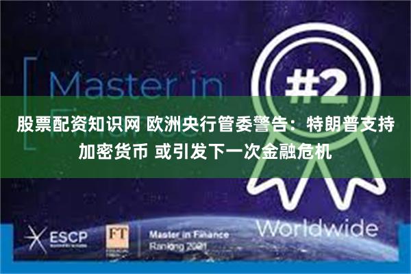 股票配资知识网 欧洲央行管委警告：特朗普支持加密货币 或引发下一次金融危机