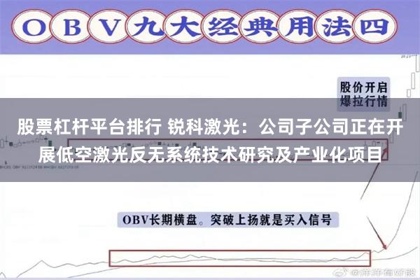 股票杠杆平台排行 锐科激光：公司子公司正在开展低空激光反无系统技术研究及产业化项目