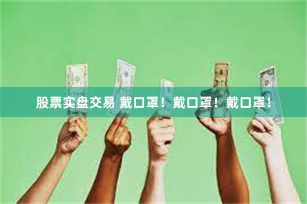 股票实盘交易 戴口罩！戴口罩！戴口罩！