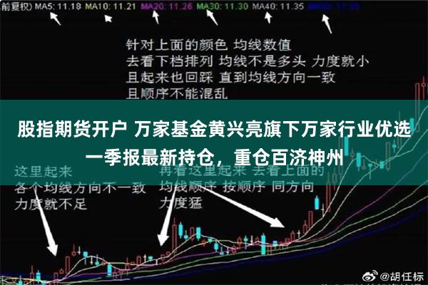 股指期货开户 万家基金黄兴亮旗下万家行业优选一季报最新持仓，重仓百济神州