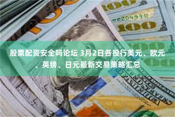 股票配资安全吗论坛 3月2日各投行美元、欧元、英镑、日元最新交易策略汇总