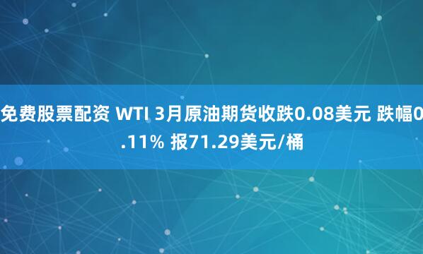 免费股票配资 WTI 3月原油期货收跌0.08美元 跌幅0.11% 报71.29美元/桶