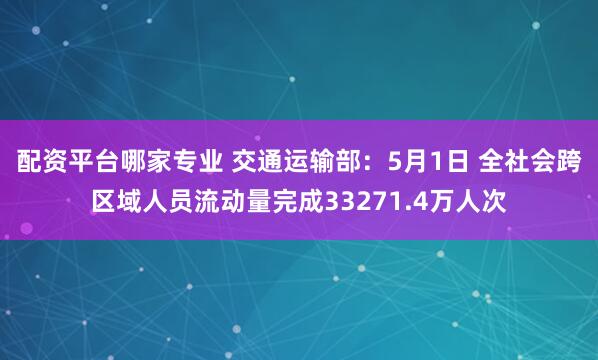 配资平台哪家专业 交通运输部：5月1日 全社会跨区域人员流动量完成33271.4万人次