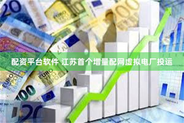 配资平台软件 江苏首个增量配网虚拟电厂投运