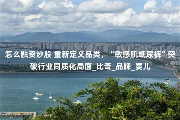 怎么融资炒股 重新定义品类，“敏感肌纸尿裤”突破行业同质化局面_比奇_品牌_婴儿