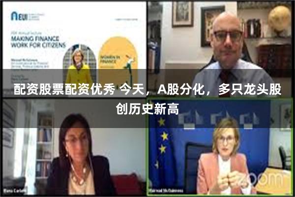 配资股票配资优秀 今天，A股分化，多只龙头股创历史新高