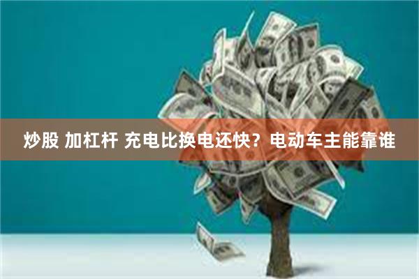 炒股 加杠杆 充电比换电还快？电动车主能靠谁