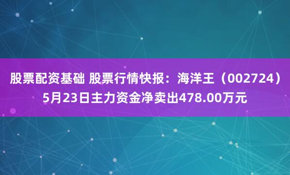 股票配资基础 股票行情快报：海洋王（002724）5月23日主力资金净卖出478.00万元