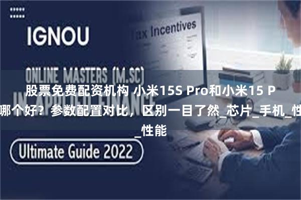 股票免费配资机构 小米15S Pro和小米15 Pro哪个好？参数配置对比，区别一目了然_芯片_手机_性能