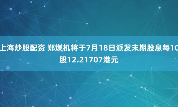 上海炒股配资 郑煤机将于7月18日派发末期股息每10股12.21707港元