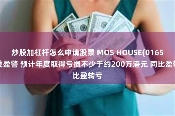炒股加杠杆怎么申请股票 MOS HOUSE(01653)发盈警 预计年度取得亏损不少于约200万港元 同比盈转亏