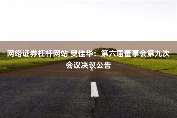 网络证券杠杆网站 奥佳华：第六届董事会第九次会议决议公告