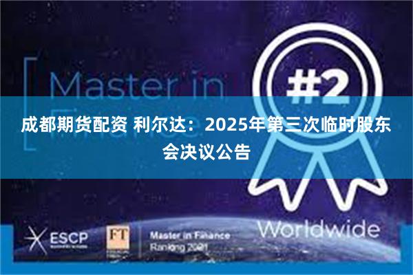 成都期货配资 利尔达：2025年第三次临时股东会决议公告