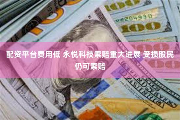 配资平台费用低 永悦科技索赔重大进展 受损股民仍可索赔
