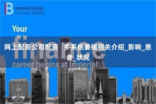 网上配资公司配资   多系统萎缩相关介绍_影响_患者_状况