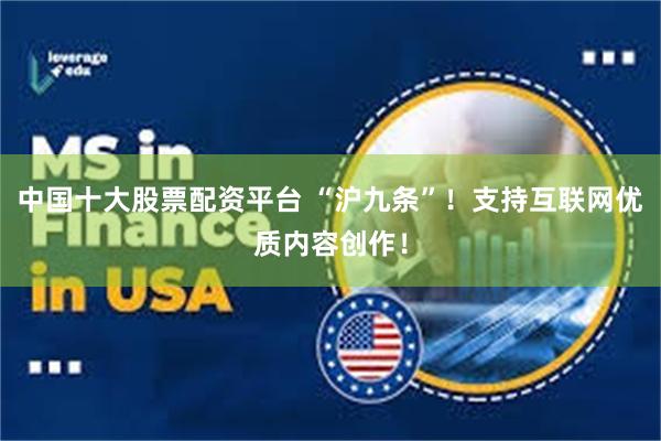中国十大股票配资平台 “沪九条”！支持互联网优质内容创作！