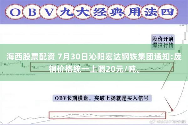 海西股票配资 7月30日沁阳宏达钢铁集团通知:废钢价格统一上调20元/吨。