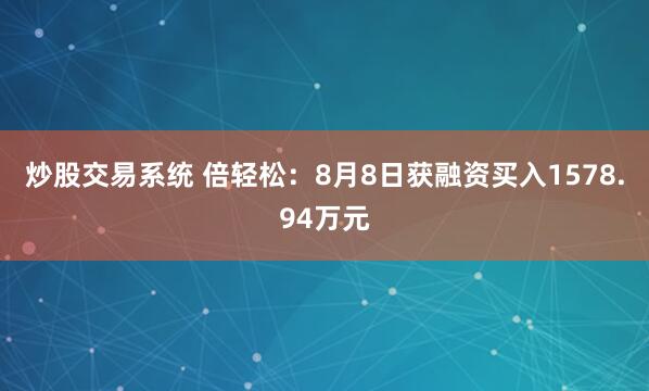 炒股交易系统 倍轻松：8月8日获融资买入1578.94万元