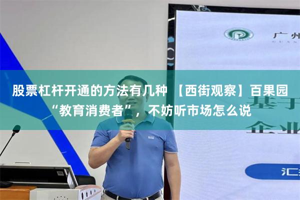 股票杠杆开通的方法有几种 【西街观察】百果园“教育消费者”，不妨听市场怎么说
