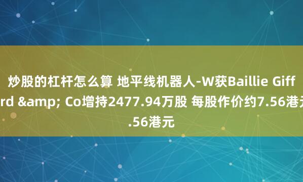 炒股的杠杆怎么算 地平线机器人-W获Baillie Gifford & Co增持2477.94万股 每股作价约7.56港元