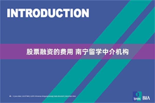 股票融资的费用 南宁留学中介机构